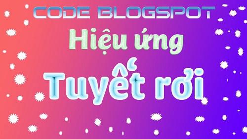 CODE HIỆU ỨNG TUYẾT RƠI BLOGSPOT ĐẸP MÊ LY 2020